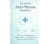The Simple Anti-Stress Handbook: Calm Your Mind, Reduce Daily Pressure, and Build a Life That Feels Peaceful Again