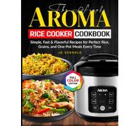 The Simple Aroma Rice Cooker Cookbook: Simple, Fast & Flavorful Recipes for Perfect Rice, Grains, and One-Pot Meals Every Time