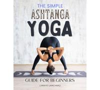 The Simple Ashtanga Yoga Guide For Beginners: Embark on a Journey of Self-Discovery Through Ancient Wisdom