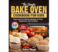The Simple Bake Oven Cookbook for Kids: Easy and Fun Baking Recipes for Kids, Beginners, and Families