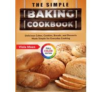 The Simple Baking Cookbook: Delicious Cakes, Cookies, Breads, and Desserts Made Simple for Everyday Cooking