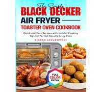The Simple Black Decker Air Fryer Toaster Oven Cookbook: Quick and Easy Recipes with Helpful Cooking Tips for Perfect Results Every Time