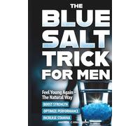 The Simple Blue Salt Trick for Men: The Natural Energy & Vitality Hack for Men Over 30 to Boost Testosterone, Confidence, and Performance Without Pills, Injections or Enhancements