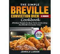 The Simple Breville Convection Oven Cookbook: Effortless Recipes for Busy Home Cooks Using Any Breville Convection Oven