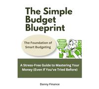 The Simple Budget Blueprint: Foundation of Smart Budgeting: A Stress-Free Guide to Mastering Your Money (Even If You’ve Tried Before)