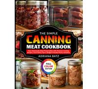 The Simple Canning Meat Cookbook: Easy Homemade Meat Preservation with Pressure Canning Recipes, Food Safety Tips & Budget-Friendly Pantry Solutions