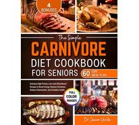 The Simple Carnivore Diet Cookbook for Seniors: Delicious High-Protein, Low-Carb Meat-Based Recipes to Boost Energy, Balance Hormones, Reduce Inflammation, and Revitalize Health