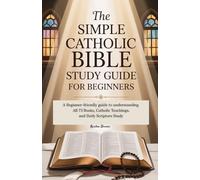 The Simple Catholic Bible Study Guide for Beginners: A Beginner-Friendly Guide to Understanding All 73 Books, Catholic Teachings, and Daily Scripture Study