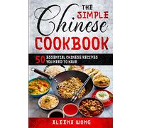 The Simple Chinese Cookbook: 50 Essential Chinese Recipes You Need To Have