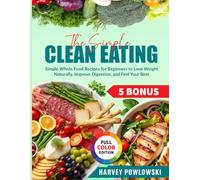 The Simple Clean Eating: Simple Whole Food Recipes for Beginners to Lose Weight Naturally, Improve Digestion, and Feel Your Best