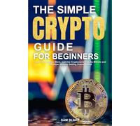 The Simple Crypto Guide for Beginners: Learn How to Buy, Store, and Use Cryptocurrency Like Bitcoin and Ethereum Without Getting Overwhelmed