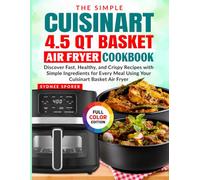 The Simple Cuisinart 4.5 QT Basket Air Fryer Cookbook: Discover Fast, Healthy, and Crispy Recipes with Simple Ingredients for Every Meal Using Your Cuisinart Basket Air Fryer