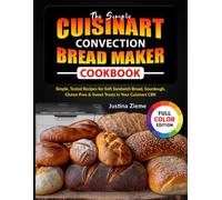The Simple Cuisinart Convection Bread Maker Cookbook: Simple, Tested Recipes for Soft Sandwich Bread, Sourdough, Gluten-Free & Sweet Treats in Your Cuisinart CBK