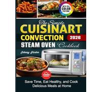 The Simple Cuisinart Convection Steam Oven Cookbook: Save Time, Eat Healthy, and Cook Delicious Meals at Home