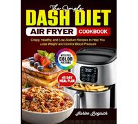 The Simple Dash Diet Air Fryer Cookbook: Crispy, Healthy, and Low-Sodium Recipes to Help You Lose Weight and Control Blood Pressure