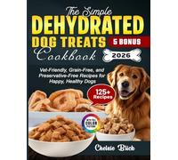 The Simple Dehydrated Dog Treats Cookbook: Vet-Friendly, Grain-Free, and Preservative-Free Recipes for Happy, Healthy Dogs
