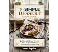 The Simple Dessert Cookbook: Quick and Delicious Desserts You Can Make with Basic Ingredients and Simple Steps
