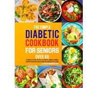 The Simple Diabetic Cookbook for Seniors Over 60: A Complete Guide to Easy, Flavorful, Senior-Friendly Recipes for Blood Sugar Control and Healthy Living.