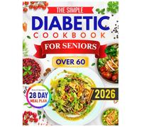 The Simple Diabetic Cookbook for Seniors Over 60: Easy, Tasty, and Senior-Friendly Recipes to Support Balanced Blood Sugar and Healthy Living After 60