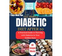 THE SIMPLE DIABETIC DIET AFTER 50: A Practical Guide to Thriving with Diabetes in Your Golden Years