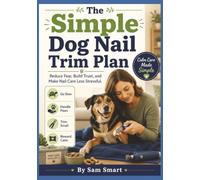 The Simple Dog Nail Trim Plan: Reduce Fear, Build Trust, and Make Nail Care Less Stressful