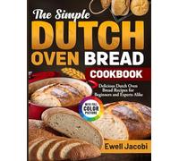 The Simple Dutch Oven Bread Cookbook: Delicious Dutch Oven Bread Recipes for Beginners and Experts Alike