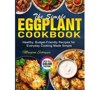 The Simple Eggplant Cookbook: Healthy, Budget-Friendly Recipes for Everyday Cooking Made Simple