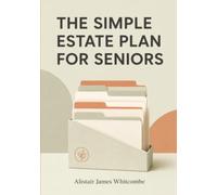 The Simple Estate Plan for Seniors: A Plain English Checklist to Organize Your Will, Powers of Attorney, Accounts, and Final Wishes, So Your Family Knows Exactly What to Do