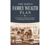 The Simple Family Wealth Plan: A Family Guide to Living Well, Saving Wisely, Investing Simply, and Leaving a Legacy