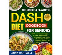 The Simple & Flavorful DASH Diet Cookbook for Seniors: Quick, Low-Sodium Recipes to Lower Blood Pressure and Support Heart Health with Easy Step-by-Step Guidance Anyone Can Follow