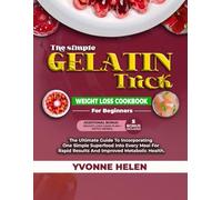 The Simple Gelatin Trick Weight Loss Cookbook For Beginners: The Ultimate Guide To Incorporating One Simple Superfood Into Every Meal For Rapid Results And Improved Metabolic Health.