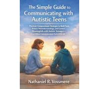 The Simple Guide for Learning How to Communicate with Autistic Teens: Practical, Compassionate Strategies to Build Trust, Reduce Misunderstandings, and Connect Meaningfully with Autistic Teenagers