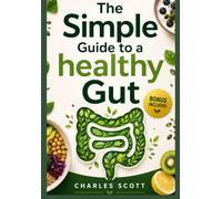 The Simple Guide To A Healthy Gut: Science-Backed Strategies to support your microbiome,boost immunity and Transform Your Health from the inside Out