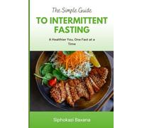 The Simple Guide to Intermittent Fasting: A Healthier You, One Fast at a Time