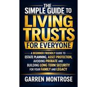 The Simple Guide to Living Trusts for everyone: A Beginner Friendly Guide to Estate Planning Asset Protection, avoiding probate and Building Long Term Security for Your Family and legacy