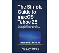 The Simple Guide to macOS Tahoe 26: Your easy-to-follow roadmap for mastering the newest Mac features