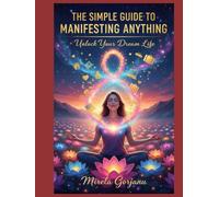 The Simple Guide to Manifesting Anything: How Thoughts Become Reality, How Energy Becomes Form, and How You Become the Creator of Your Life (Self Help)