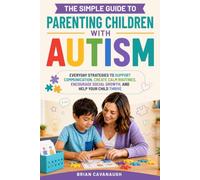 The Simple Guide to Parenting Children with Autism: Everyday Strategies to Support Communication, Create Calm Routines, Encourage Social Growth, And Help Your Child Thrive