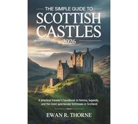 The Simple Guide to Scottish Castles 2026: A Practical Traveler’s Handbook to History, Legends, and the Most Spectacular Fortresses in Scotland