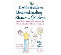 The Simple Guide to Understanding Shame in Children: What It Is, What Helps and How to Prevent Further Stress or Trauma