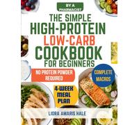 The Simple High-Protein Low-Carb Cookbook for Beginners: 100 Flavor-First Recipes with Complete Macros, Everyday Ingredients, Flexible Swaps, and a 4-Week Meal Plan