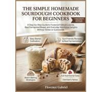 THE SIMPLE HOMEMADE SOURDOUGH COOKBOOK FOR BEGINNERS: A Step-by-Step Guide to Foolproof Artisan Loaves, Real Fermented Bread, and Everyday Nutritious Delights Without Stress or Guesswork.