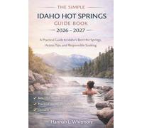 The Simple Idaho Hot Springs Guide Book 2026 - 2027: A Practical Guide to Idaho’s Best Hot Springs, Access Tips, and Responsible Soaking