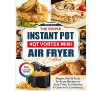 The Simple Instant Pot 4Qt VORTEX Mini Air Fryer Cookbook: Simple, Fast & Tasty Air Fryer Recipes to Save Time, Eat Healthy & Cook with Confidence