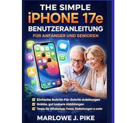 THE SIMPLE IPHONE 17E BENUTZERANLEITUNG FÜR ANFÄNGER UND SENIOREN: Eine Schritt-Für-Schritt-Anleitung Zur Beherrschung Der Wichtigsten Funktionen, Versteckter Tipps, Reibungsloser Navigation Und Zur