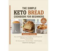 The Simple Keto Bread Machine Cookbook for Beginners: Easy and Delicious Low-Carb Keto Bread Recipes for Effortless Home Baking