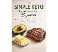 The Simple Keto Cookbook for Beginners: Your Easy Guide to Fast Weight Loss and High Energy with No-Fuss, 3-5 Ingredient Recipes