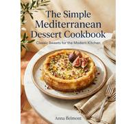 The Simple Mediterranean Dessert Cookbook: Classic Sweets for the Modern Kitchen