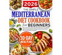 The Simple Mediterranean Diet Cookbook for Beginners: Easy, Flavorful & Heart-Healthy Recipes to Lose Weight, Boost Energy & Build Lifelong Healthy Eating Habits (30-Day Meal Plan Included)