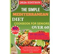 THE SIMPLE MEDITERRANEAN DIET COOKBOOK FOR SENIORS OVER 60 2026 EDITION: Simple Mediterranean Recipes with a 7-Day Kickstart and 60-Day Meal Plan for Easy, Balanced Eating